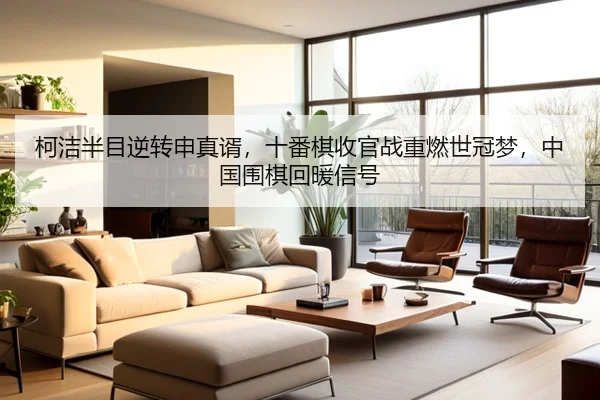 柯洁半目逆转申真谞，十番棋收官战重燃世冠梦，中国围棋回暖信号