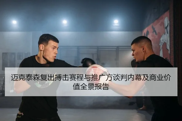 迈克泰森复出搏击赛程与推广方谈判内幕及商业价值全景报告