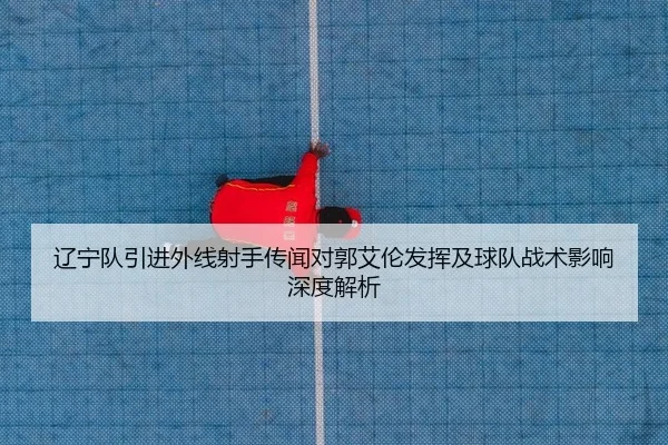 liao-ning-dui-yin-jin-wai-xian-she-shou-chuan-wen-dui-guo-ai-lun-fa-hui-ji-qiu-dui-zhan-shu-ying-xiang-shen-du-jie-xi-2-867.jpg